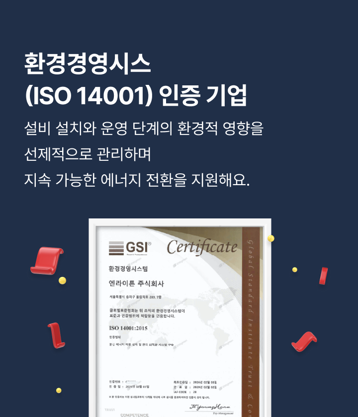 환경경영시스템(ISO 14001) 인증 기업, 설비 설치와 운영 단계의 환경적 영향을 선제적으로 관리하며 지속 가능한 에너지 전환을 지원해요.