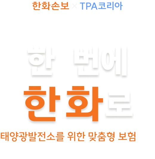 재산손해 + 휴업손해 + 배상책임
한화손해 x TPA코리아 태양광발전소종합보험
한 번에, 한화로
태양광발전소를 위한 맞춤형 보험으로 든든하게 완벽 관리
* 대표계약자: 올비즈커넥트(주) | 모집주체: TPA KOREA(주)